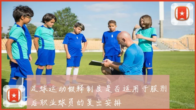 足球运动假释制度是否适用于服刑后职业球员的复出安排